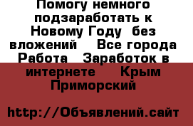 Помогу немного подзаработать к Новому Году, без вложений. - Все города Работа » Заработок в интернете   . Крым,Приморский